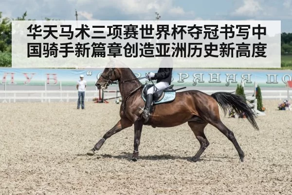 华天马术三项赛世界杯夺冠书写中国骑手新篇章创造亚洲历史新高度